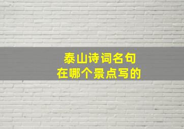 泰山诗词名句在哪个景点写的