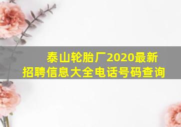 泰山轮胎厂2020最新招聘信息大全电话号码查询