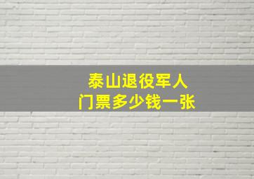 泰山退役军人门票多少钱一张