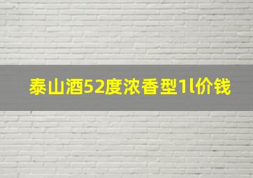 泰山酒52度浓香型1l价钱