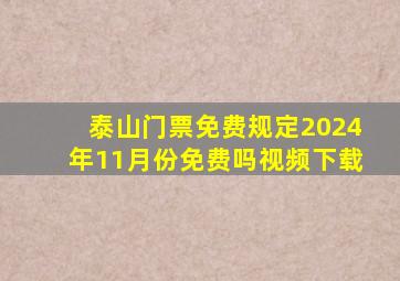 泰山门票免费规定2024年11月份免费吗视频下载