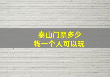 泰山门票多少钱一个人可以玩