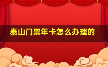 泰山门票年卡怎么办理的