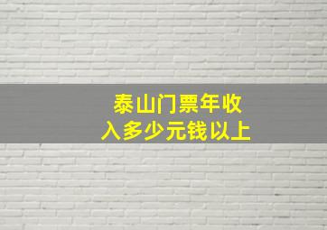 泰山门票年收入多少元钱以上