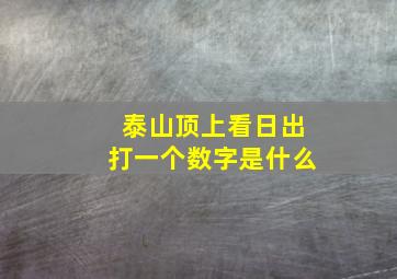 泰山顶上看日出打一个数字是什么