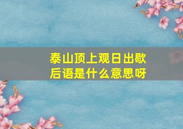 泰山顶上观日出歇后语是什么意思呀