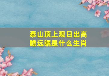 泰山顶上观日出高瞻远瞩是什么生肖