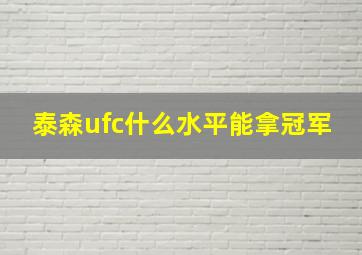 泰森ufc什么水平能拿冠军