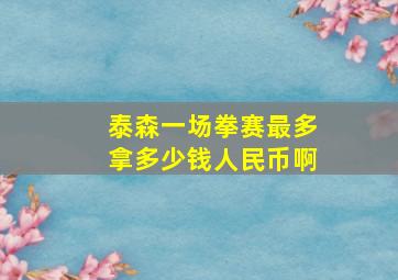 泰森一场拳赛最多拿多少钱人民币啊