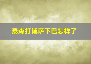 泰森打博萨下巴怎样了