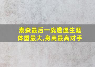 泰森最后一战遭遇生涯体重最大,身高最高对手