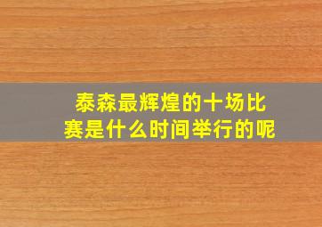 泰森最辉煌的十场比赛是什么时间举行的呢