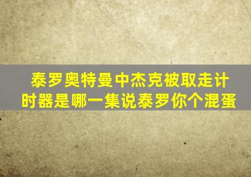 泰罗奥特曼中杰克被取走计时器是哪一集说泰罗你个混蛋