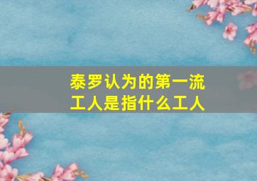 泰罗认为的第一流工人是指什么工人