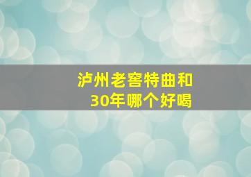 泸州老窖特曲和30年哪个好喝