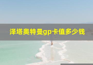 泽塔奥特曼gp卡值多少钱