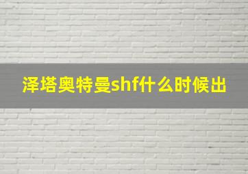 泽塔奥特曼shf什么时候出