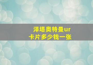 泽塔奥特曼ur卡片多少钱一张