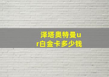 泽塔奥特曼ur白金卡多少钱