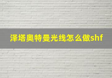 泽塔奥特曼光线怎么做shf