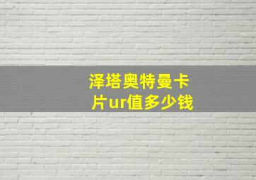 泽塔奥特曼卡片ur值多少钱