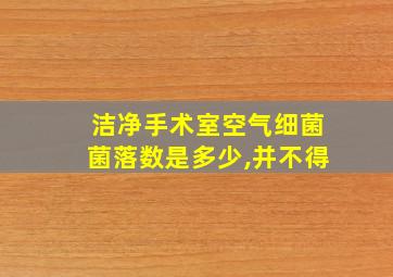 洁净手术室空气细菌菌落数是多少,并不得