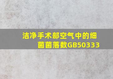 洁净手术部空气中的细菌菌落数GB50333