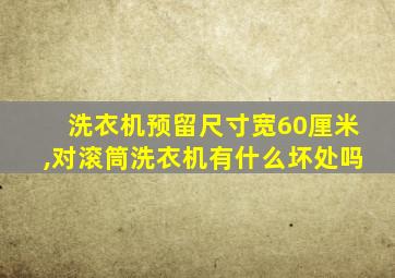 洗衣机预留尺寸宽60厘米,对滚筒洗衣机有什么坏处吗