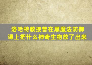 洛哈特教授曾在黑魔法防御课上把什么神奇生物放了出来