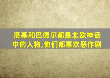 洛基和巴德尔都是北欧神话中的人物,他们都喜欢恶作剧