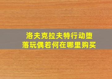 洛夫克拉夫特行动堕落玩偶若何在哪里购买