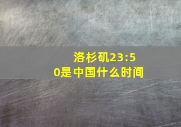 洛杉矶23:50是中国什么时间