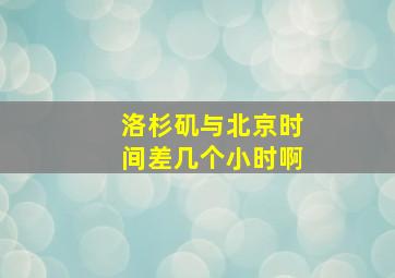 洛杉矶与北京时间差几个小时啊