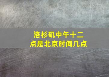 洛杉矶中午十二点是北京时间几点