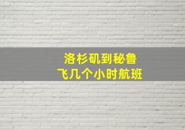 洛杉矶到秘鲁飞几个小时航班