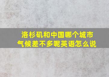 洛杉矶和中国哪个城市气候差不多呢英语怎么说