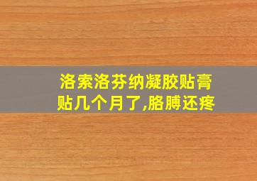 洛索洛芬纳凝胶贴膏贴几个月了,胳膊还疼