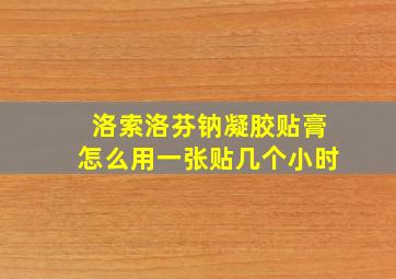 洛索洛芬钠凝胶贴膏怎么用一张贴几个小时