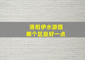 洛阳伊水游园哪个区段好一点