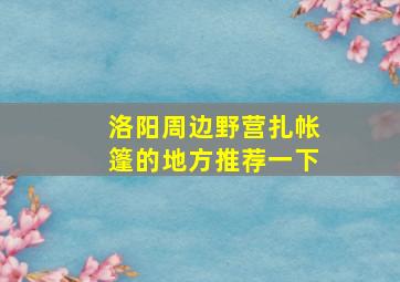 洛阳周边野营扎帐篷的地方推荐一下