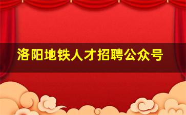 洛阳地铁人才招聘公众号