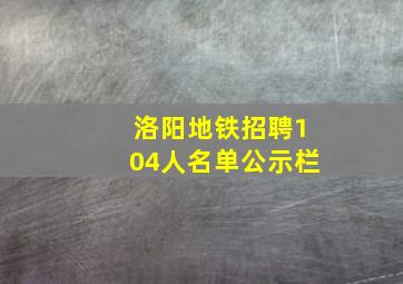 洛阳地铁招聘104人名单公示栏