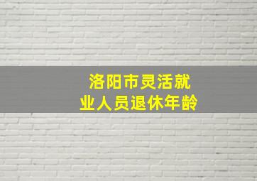 洛阳市灵活就业人员退休年龄