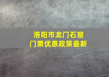 洛阳市龙门石窟门票优惠政策最新