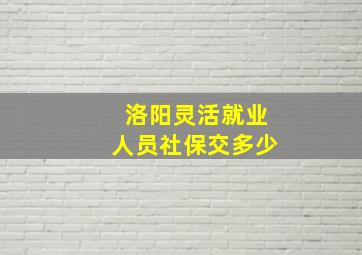 洛阳灵活就业人员社保交多少