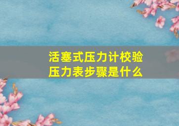 活塞式压力计校验压力表步骤是什么