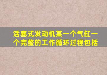 活塞式发动机某一个气缸一个完整的工作循环过程包括