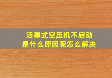 活塞式空压机不启动是什么原因呢怎么解决