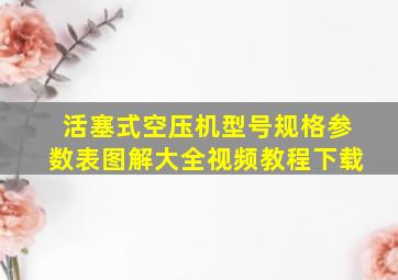 活塞式空压机型号规格参数表图解大全视频教程下载