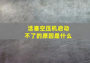 活塞空压机启动不了的原因是什么